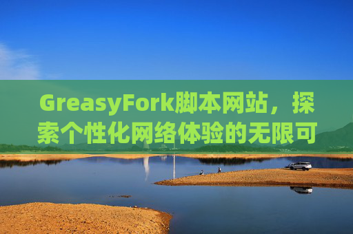 GreasyFork脚本网站，探索个性化网络体验的无限可能